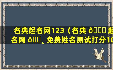 名典起名网123（名典 🐈 起名网 🕸 免费姓名测试打分100分）